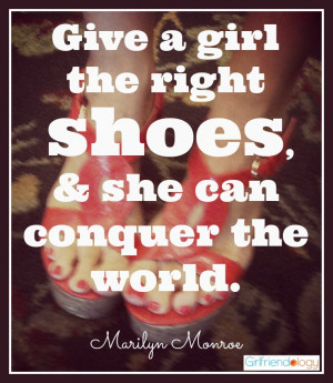 Give a girl the right shoes, and she can conquer the world.