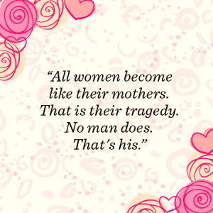 all women become like their mothers that is their tragedy no man does ...
