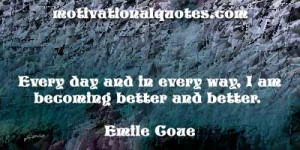 ... day and in every way, I am becoming better and better. -Emile Coue