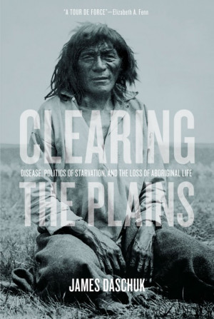 Affiche - James Daschuk, Clearing the Plains: Disease, Politics of ...