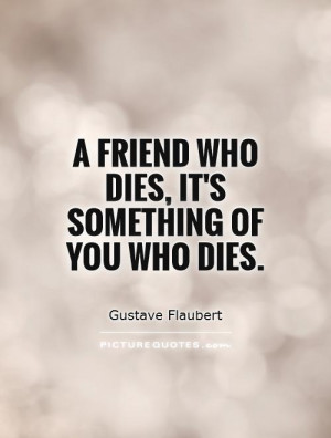 friend who dies, it's something of you who dies. Picture Quote #1