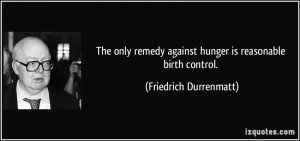 ... against hunger is reasonable birth control. - Friedrich Durrenmatt