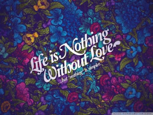 Life is nothing without LOVE... but 'nothing' is simpler.