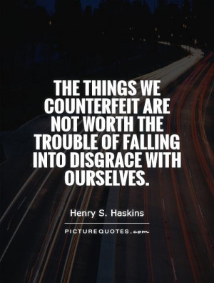The things we counterfeit are not worth the trouble of falling into ...