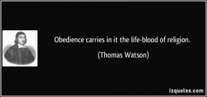 Obedience carries in it the life-blood of religion. - Thomas Watson