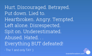 Hurt. Discouraged. Betrayed. Put down. Lied to. Heartbroken. Angry ...