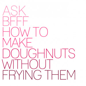 Blog Talk // Ask BFFF: HOW TO MAKE DOUGHNUTS WITHOUT FRYING THEM