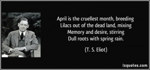 April is the cruellest month, breeding Lilacs out of the dead land ...