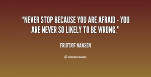 Never stop because you are afraid - you are never so likely to be ...