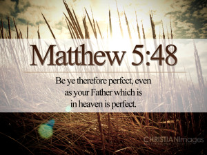 You therefore must be perfect, as your heavenly Father is perfect.