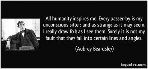 All humanity inspires me. Every passer-by is my unconscious sitter ...