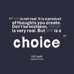 Fear is not real. It is a product of thoughts you create. Don't be ...