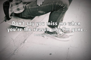 Life Quotes., Don’t say you miss me when you’re the reason why