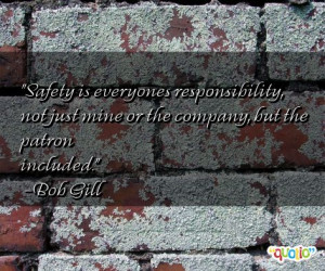 Safety is everyones responsibility , not just mine or the company, but ...