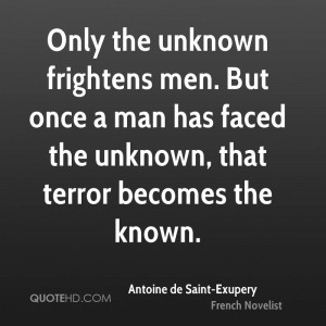 Only the unknown frightens men. But once a man has faced the unknown ...