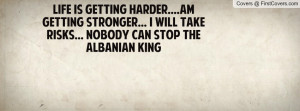 Life Is Getting Harder....Am Getting Stronger... I Will Take Risks ...