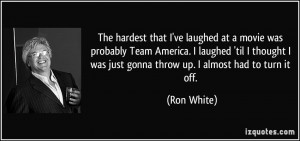 ... was just gonna throw up. I almost had to turn it off. - Ron White