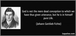 ... utterance, but he is in himself pure Life. - Johann Gottlieb Fichte