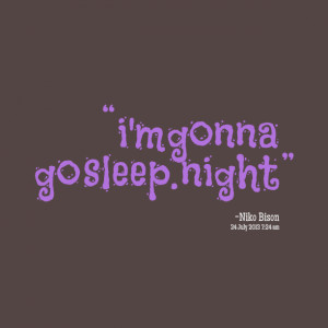 Quotes Picture: i'm gonna go sleep night