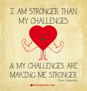 ... stronger than my challenges and my challenges are making me stronger