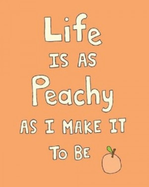 life is as peachy as you make it