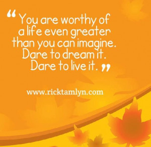 ... it. Dare to live it. ~ Rick Tamlyn #Quotes #worthiness #abundance