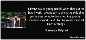 always say to young people when they ask me how I work, I always say ...