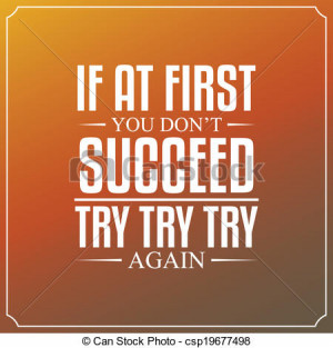 If at first you don't succeed, try, try, try again. Quotes Typography ...