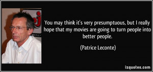 You may think it's very presumptuous, but I really hope that my movies ...