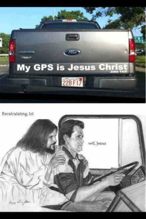 My GPS is Jesus Christ Recalculating, lol wtf, Jesus
