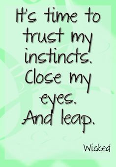 ... trust my instincts, close my eyes, and leap! #Wicked #Theatre #Quote