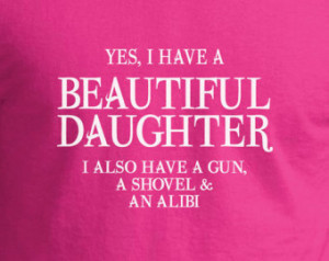 Yes I have a Beautiful Daughter. I also have a gun, a shovel and alibi ...