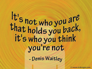It's not who you are that holds you back,it's who you think you're not ...