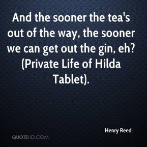 Henry Reed - And the sooner the tea's out of the way, the sooner we ...