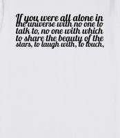 If you were all alone in the universe with no one to talk to, no one ...
