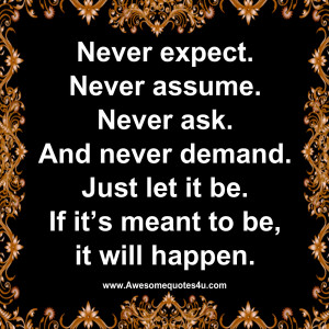 Never expect. Never assume. Never ask.