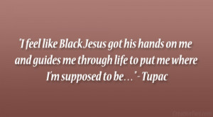 feel like Black Jesus got his hands on me and guides me through life ...