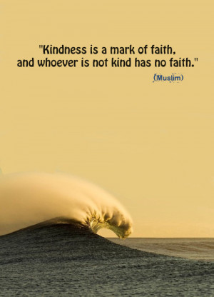 Kindness is a mark of faith, and whoever is not kind has no faith ...
