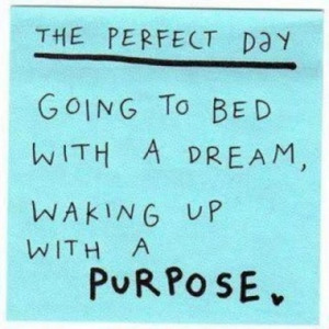 ... Perfect Day...Going To Bed With A Dream And Waking Up With A Purpose