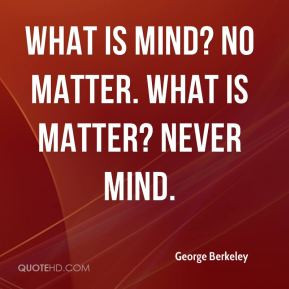 George Berkeley - What is mind? No matter. What is matter? Never mind.