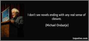 ... see novels ending with any real sense of closure. - Michael Ondaatje