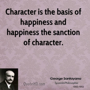 Character is the basis of happiness and happiness the sanction of ...