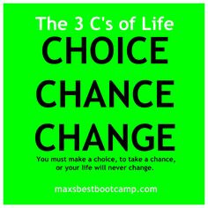 The 3 C's of Life - CHOICE, CHANCE, CHANGE. You must make a choice to ...