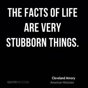 Cleveland Amory - The facts of life are very stubborn things.