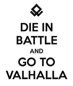 Die in Battle to go to Valhalla