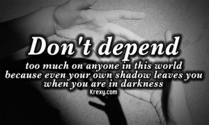 Don’t depend too much on anyone in thisworld because even your own ...