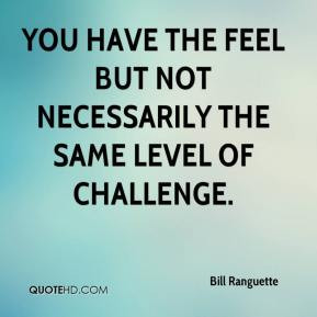 You Have The Feel But Not Necessarily The Same Level Of Challenge