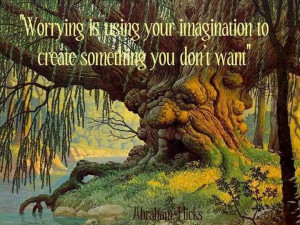 Quote by Abraham Hicks ~ Worrying is using your imagination to create ...