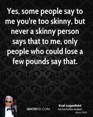 Yes, some people say to me you're too skinny, but never a skinny ...