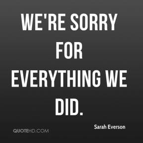 Sarah Everson - We're sorry for everything we did.